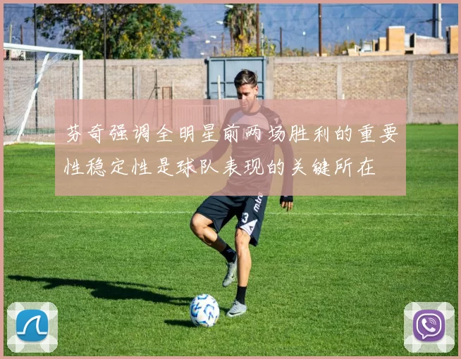 芬奇强调全明星前两场胜利的重要性稳定性是球队表现的关键所在