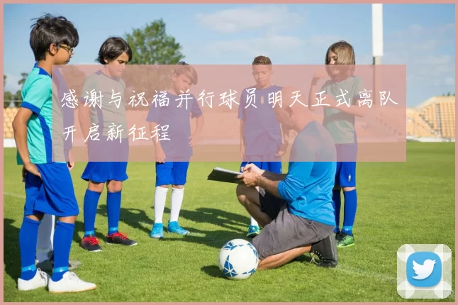 感谢与祝福并行球员明天正式离队开启新征程