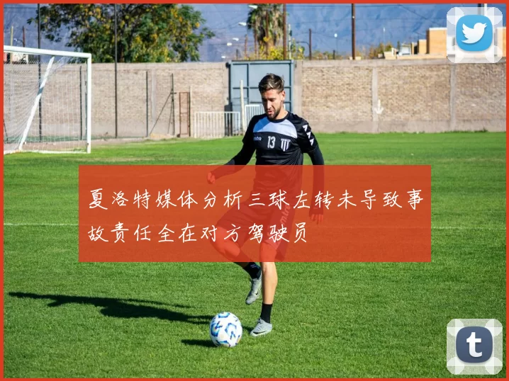 夏洛特媒体分析三球左转未导致事故责任全在对方驾驶员