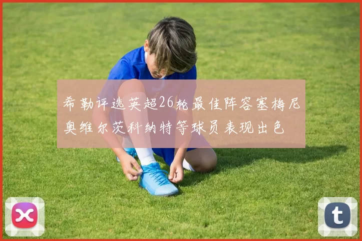 希勒评选英超26轮最佳阵容塞梅尼奥维尔茨科纳特等球员表现出色