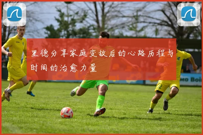 里德分享家庭变故后的心路历程与时间的治愈力量
