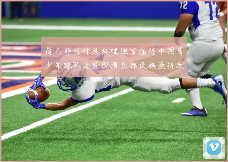 荷乙邓伯什总经理坦言接待中国青少年球队后发现俱乐部设施亟待改善