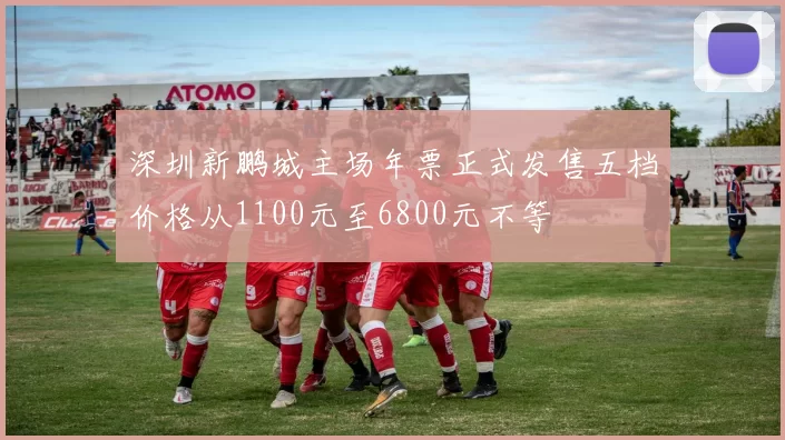深圳新鹏城主场年票正式发售五档价格从1100元至6800元不等