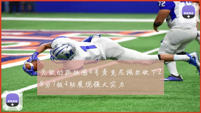 无敌的孤独感4号秀克尼佩尔砍下28分7板4助展现强大实力