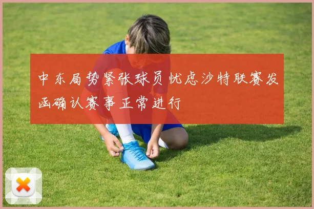 中东局势紧张球员忧虑沙特联赛发函确认赛事正常进行