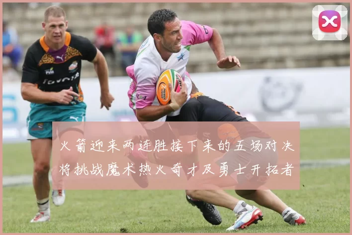 火箭迎来两连胜接下来的五场对决将挑战魔术热火奇才及勇士开拓者