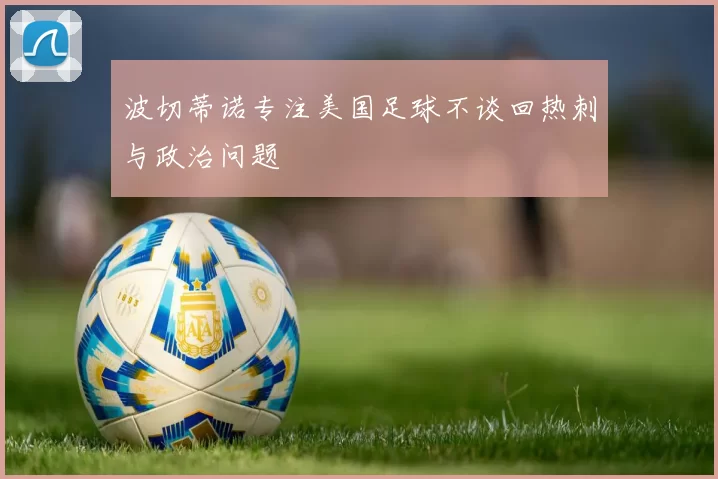 波切蒂诺专注美国足球不谈回热刺与政治问题
