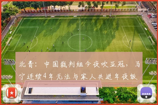 北青：中国裁判组今夜吹亚冠，马宁连续4年无法与家人共进年夜饭