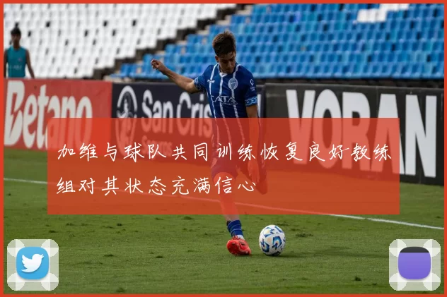 加维与球队共同训练恢复良好教练组对其状态充满信心