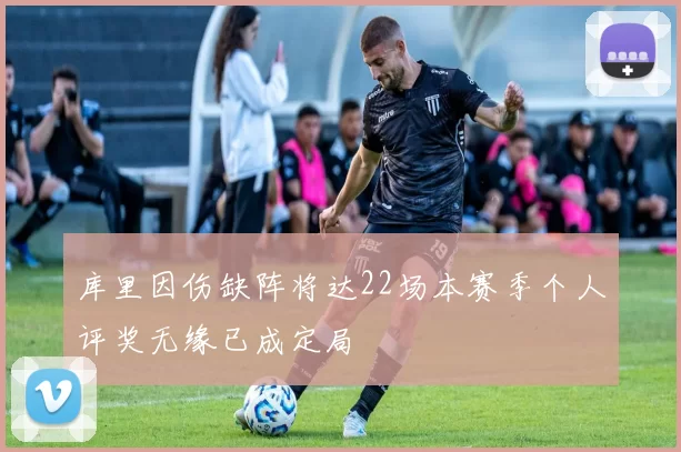 库里因伤缺阵将达22场本赛季个人评奖无缘已成定局