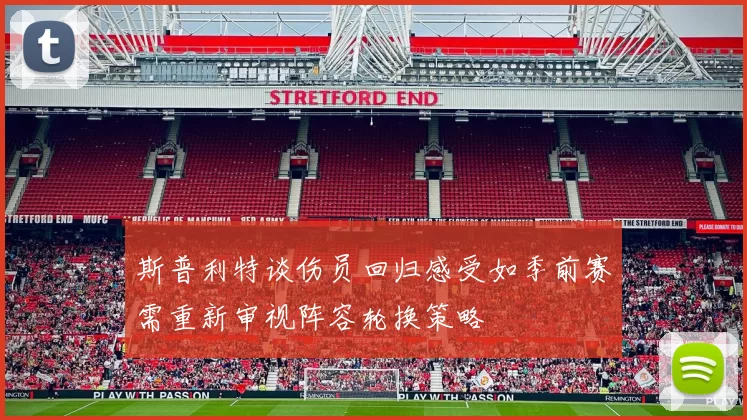 斯普利特谈伤员回归感受如季前赛需重新审视阵容轮换策略